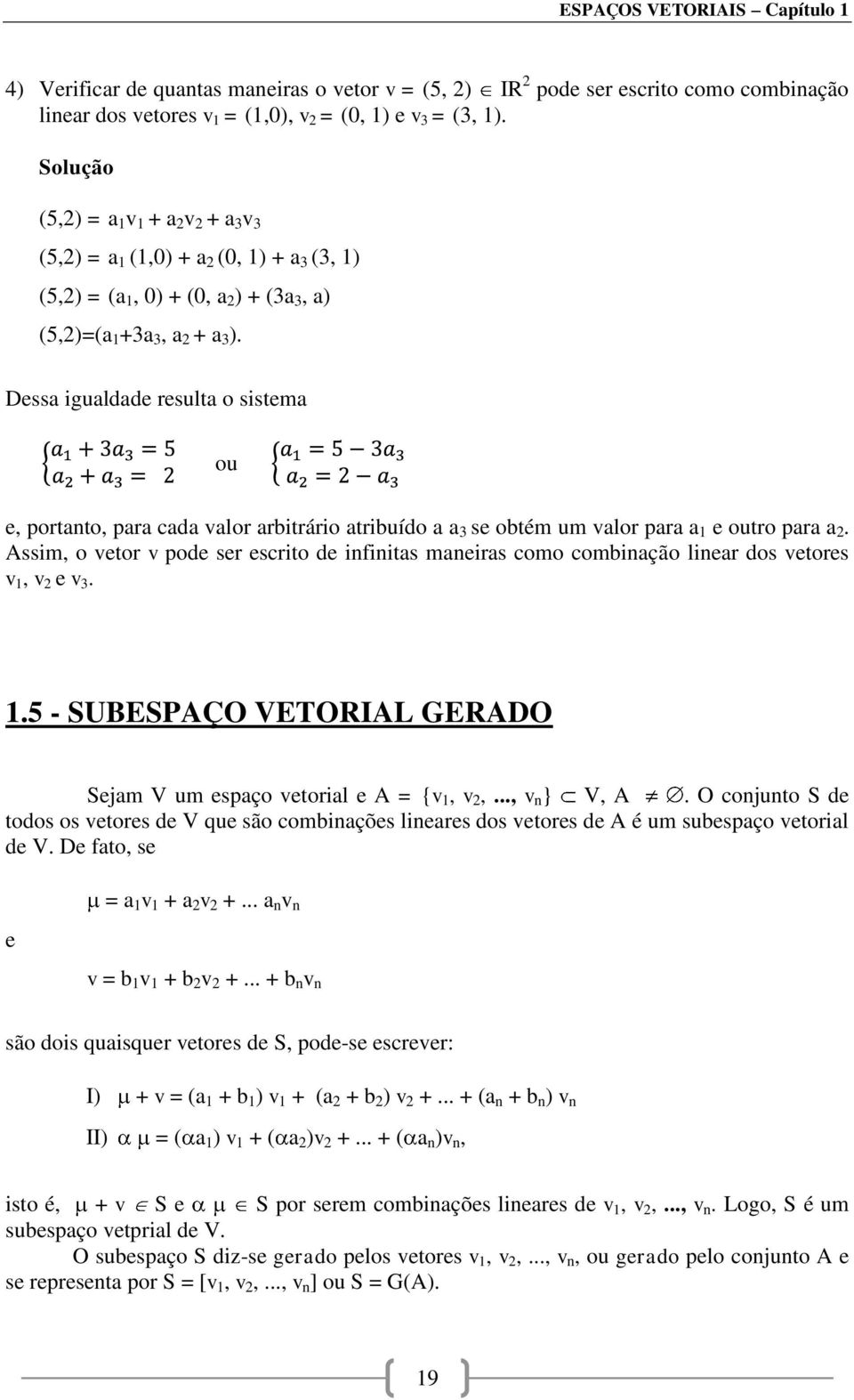 Dessa igualdade resulta o sistema ou e, portanto, para cada valor arbitrário atribuído a a 3 se obtém um valor para a 1 e outro para a 2.