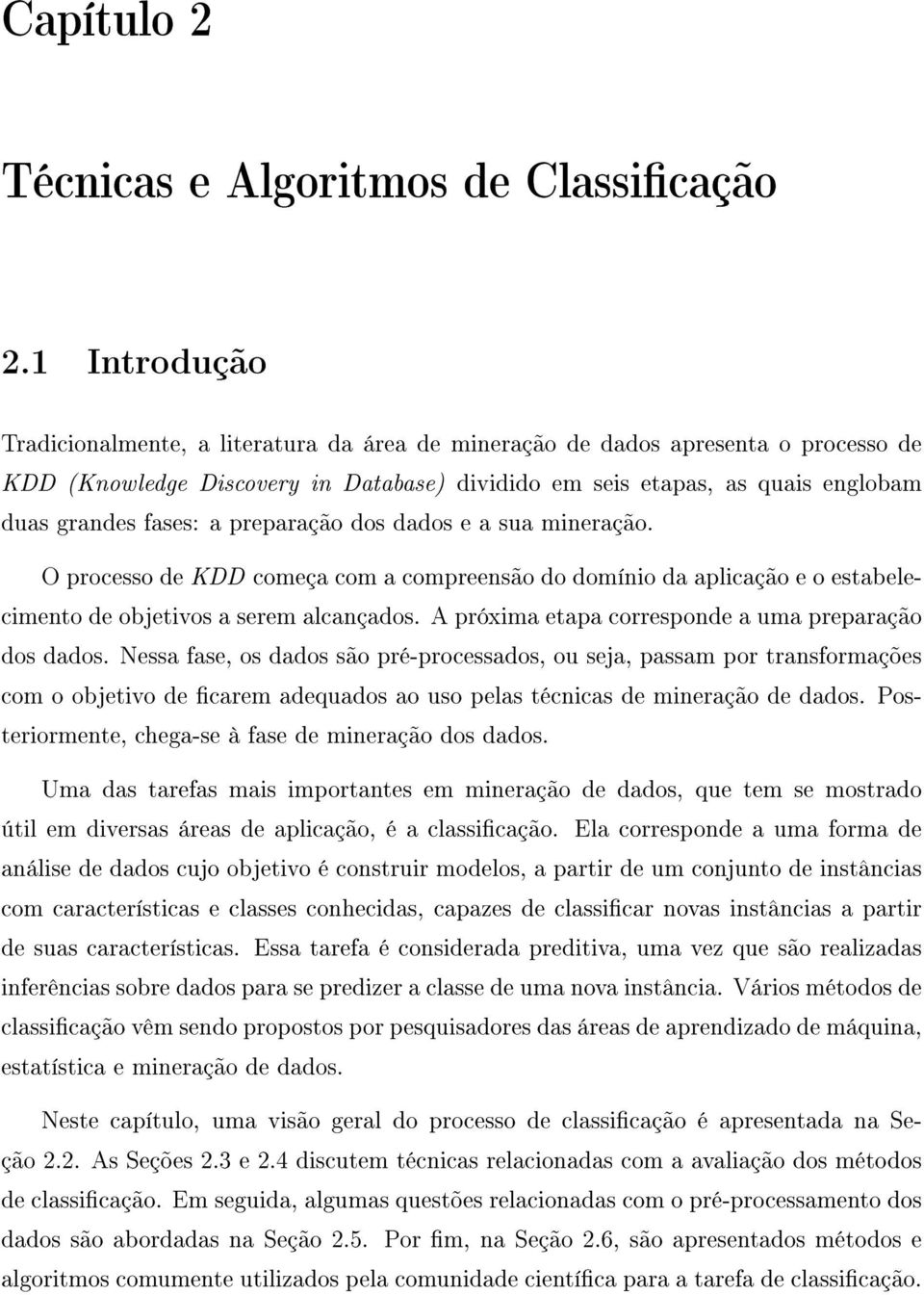 a preparação dos dados e a sua mineração. O processo de KDD começa com a compreensão do domínio da aplicação e o estabelecimento de objetivos a serem alcançados.