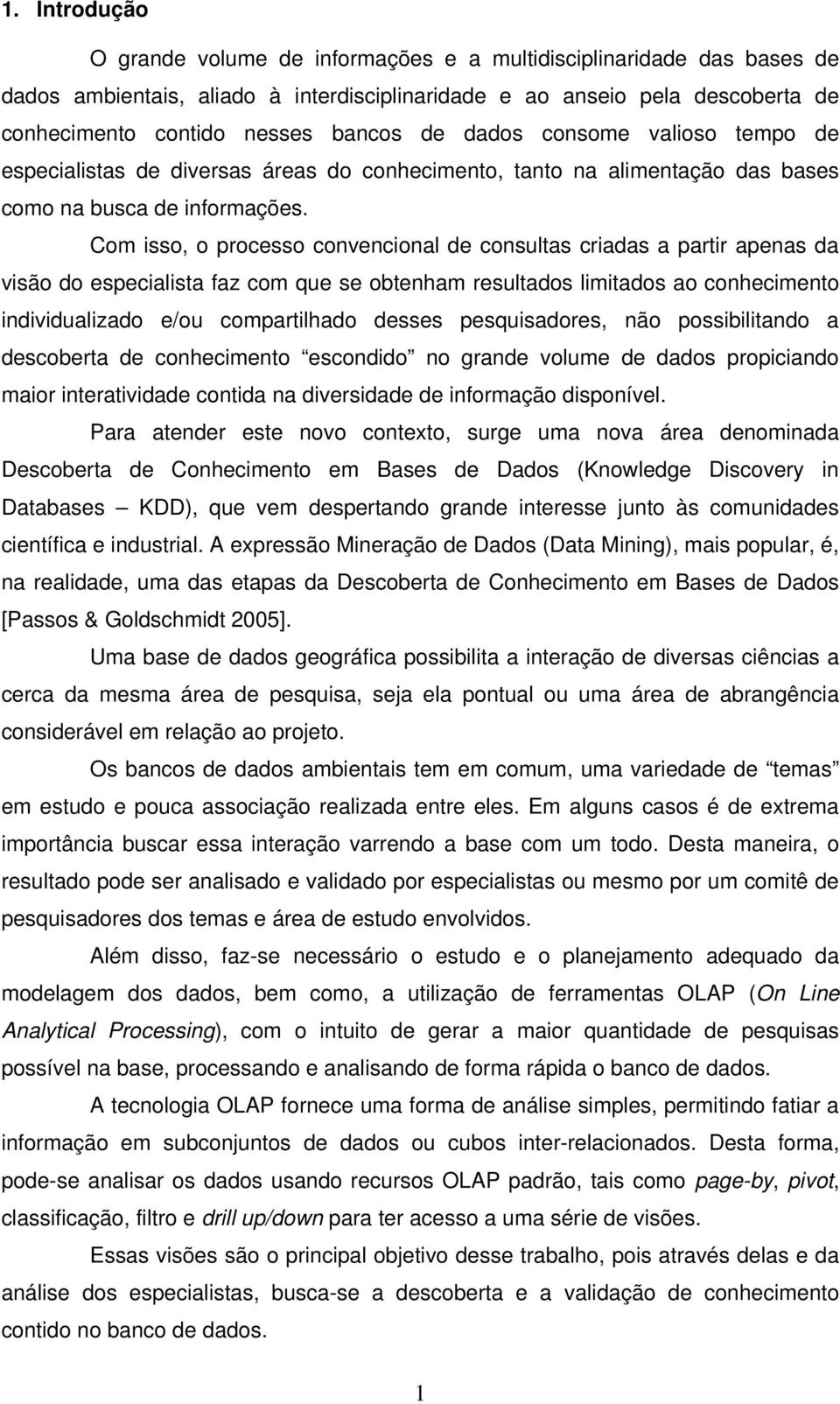 Com isso, o processo convencional de consultas criadas a partir apenas da visão do especialista faz com que se obtenham resultados limitados ao conhecimento individualizado e/ou compartilhado desses