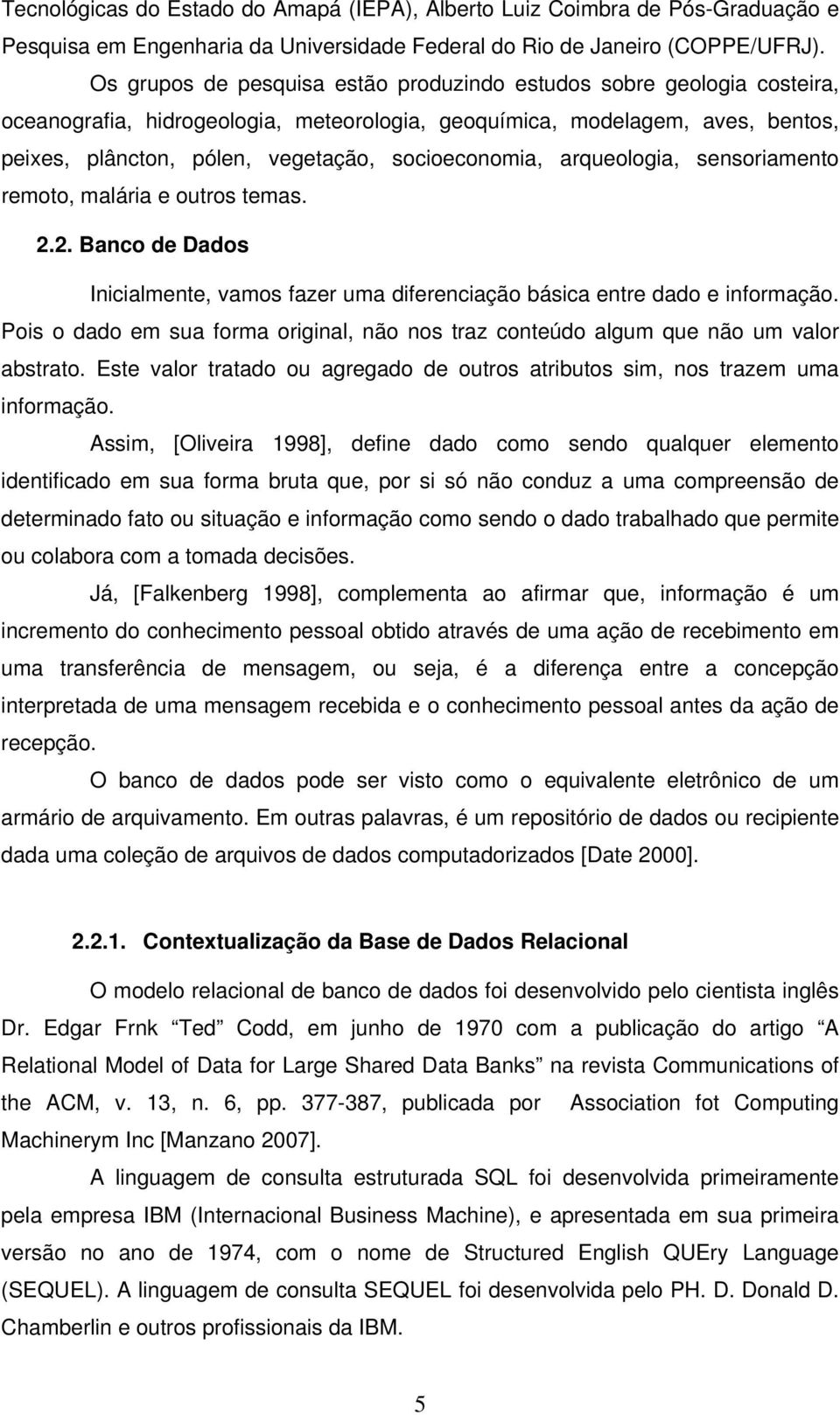 socioeconomia, arqueologia, sensoriamento remoto, malária e outros temas. 2.2. Banco de Dados Inicialmente, vamos fazer uma diferenciação básica entre dado e informação.