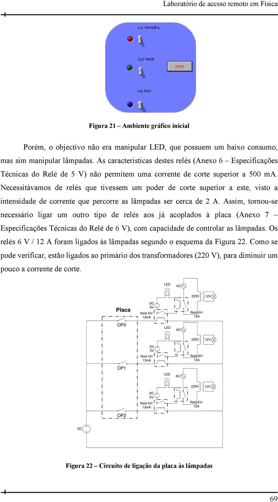 Necessitávamos de relés que tivessem um poder de corte superior a este, visto a intensidade de corrente que percorre as lâmpadas ser cerca de 2 A.