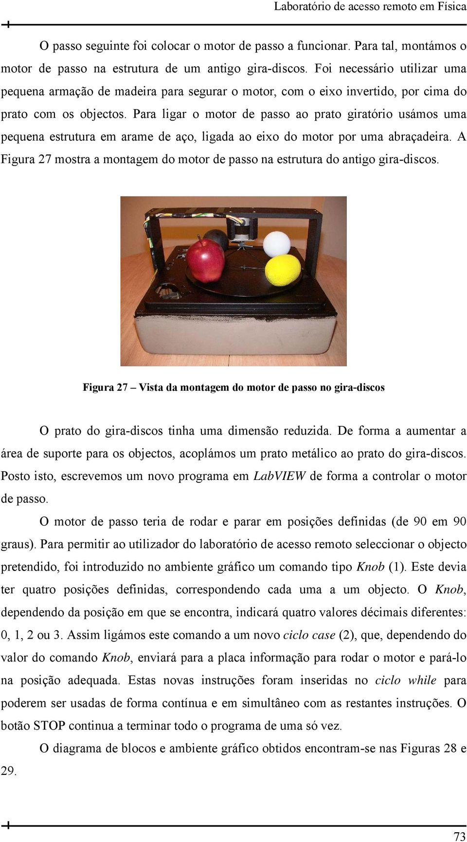 Para ligar o motor de passo ao prato giratório usámos uma pequena estrutura em arame de aço, ligada ao eixo do motor por uma abraçadeira.