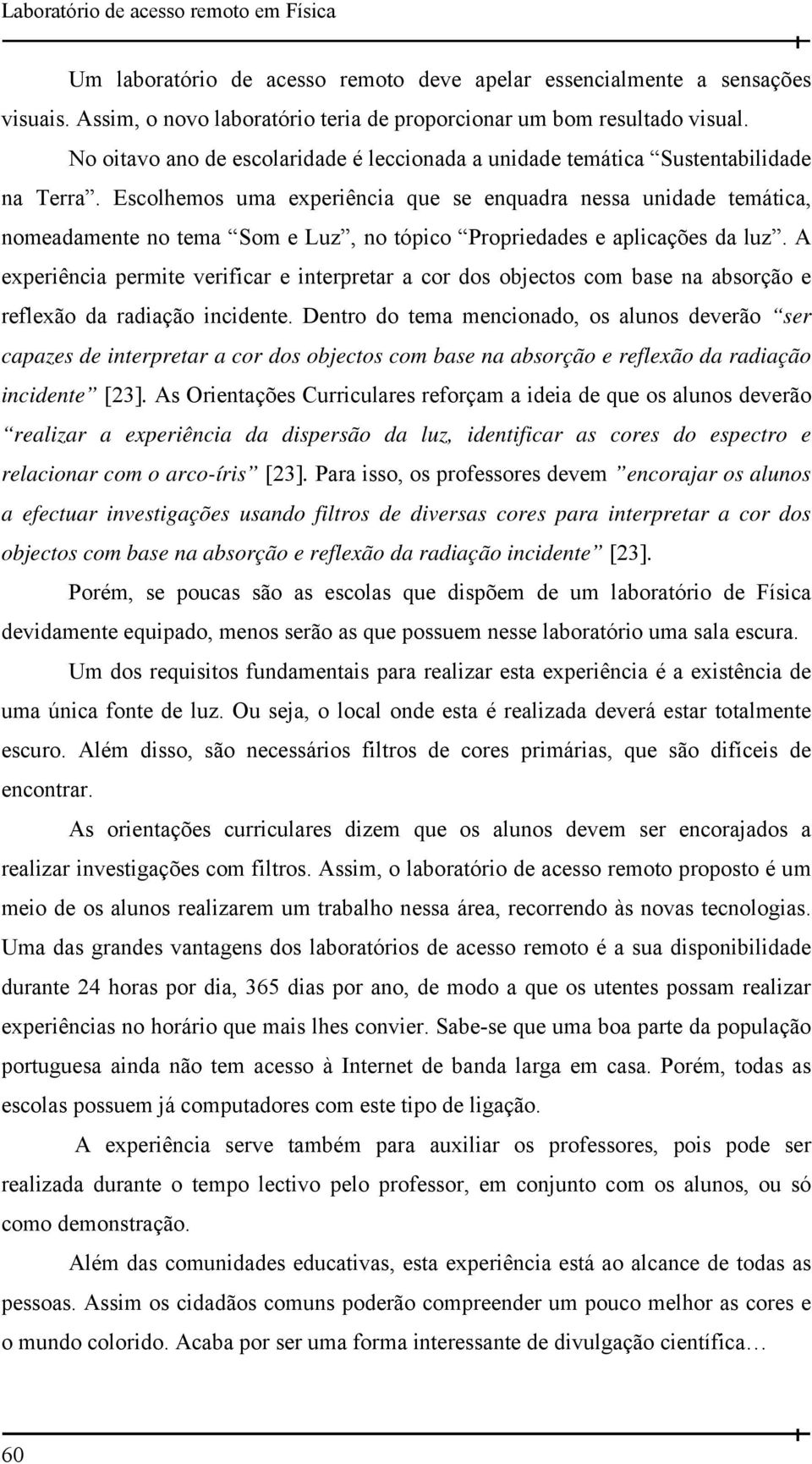 Escolhemos uma experiência que se enquadra nessa unidade temática, nomeadamente no tema Som e Luz, no tópico Propriedades e aplicações da luz.