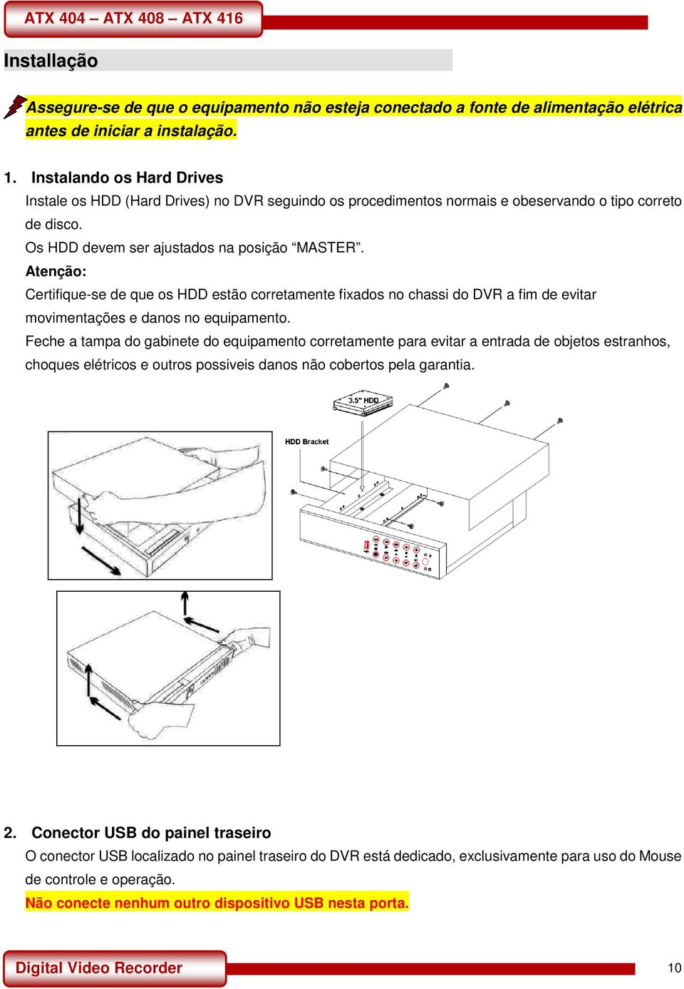 Atenção: Certifique-se de que os HDD estão corretamente fixados no chassi do DVR a fim de evitar movimentações e danos no equipamento.