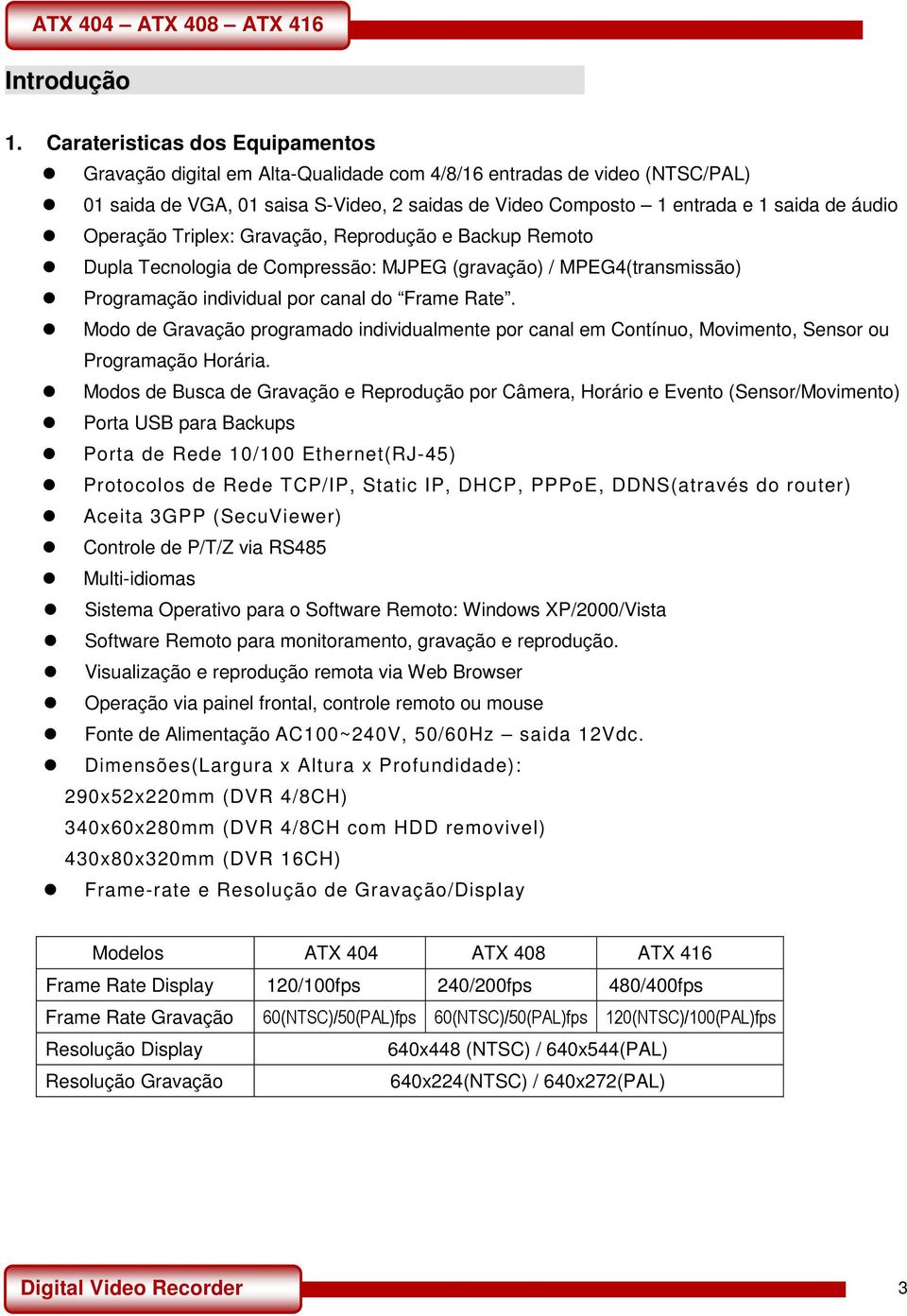 Operação Triplex: Gravação, Reprodução e Backup Remoto Dupla Tecnologia de Compressão: MJPEG (gravação) / MPEG4(transmissão) Programação individual por canal do Frame Rate.