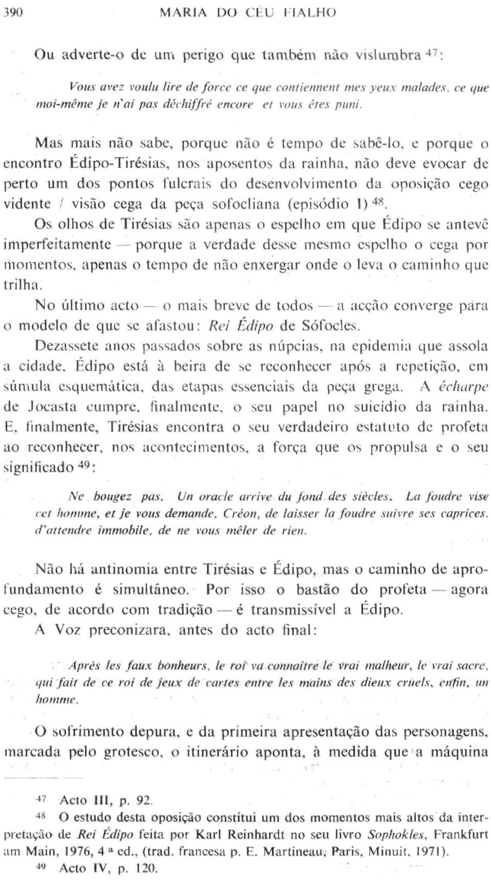 Mas mais não sabe, porque não é tempo de sabê-lo, e porque o encontro Édipo-Tirésias, nos aposentos da rainha, não deve evocar de perto Um dos pontos fulcrais do desenvolvimento da oposição cego