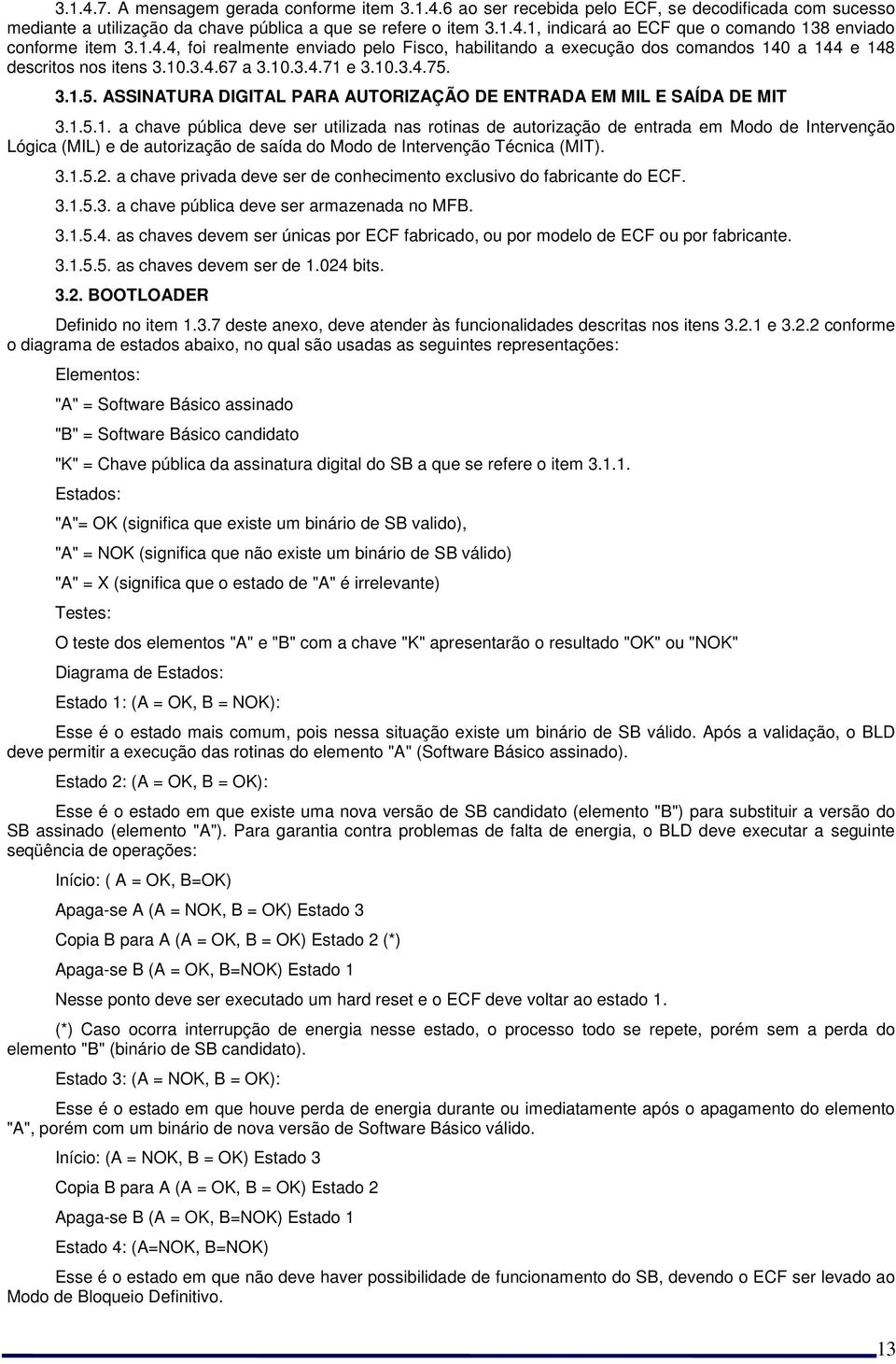 3.1.5. ASSINATURA DIGITAL PARA AUTORIZAÇÃO DE ENTRADA EM MIL E SAÍDA DE MIT 3.1.5.1. a chave pública deve ser utilizada nas rotinas de autorização de entrada em Modo de Intervenção Lógica (MIL) e de autorização de saída do Modo de Intervenção Técnica (MIT).