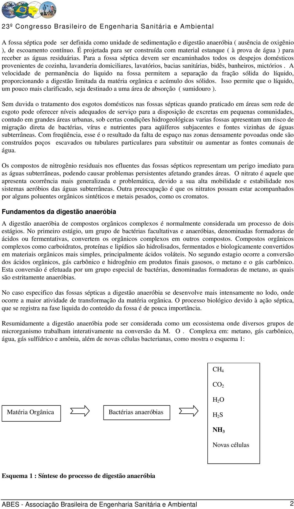 Para a fossa séptica devem ser encaminhados todos os despejos domésticos provenientes de cozinha, lavanderia domiciliares, lavatórios, bacias sanitárias, bidês, banheiros, mictórios.