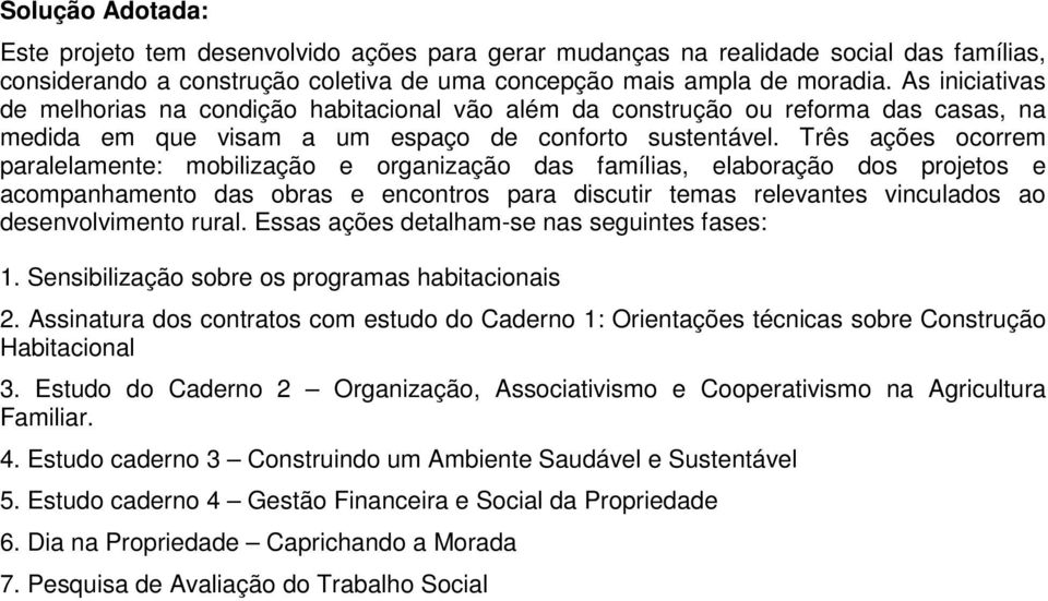 Três ações ocorrem paralelamente: mobilização e organização das famílias, elaboração dos projetos e acompanhamento das obras e encontros para discutir temas relevantes vinculados ao desenvolvimento