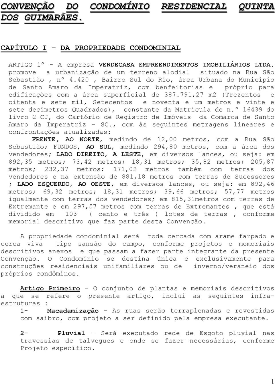 420, Bairro Sul do Rio, área Urbana do Município de Santo Amaro da Imperatriz, com benfeitorias e próprio para edificações com a área superficial de 387.