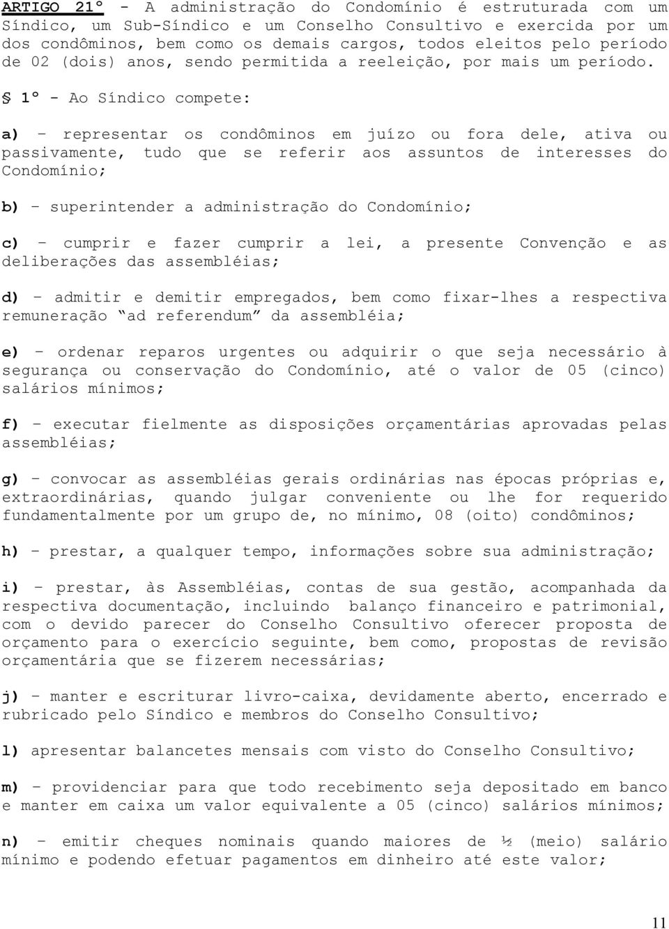 1º - Ao Síndico compete: a) representar os condôminos em juízo ou fora dele, ativa ou passivamente, tudo que se referir aos assuntos de interesses do Condomínio; b) superintender a administração do