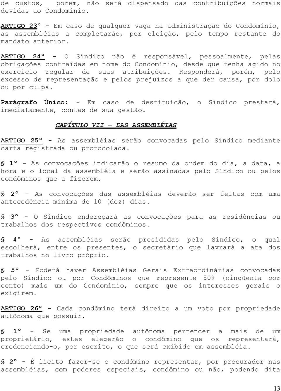 ARTIGO 24º - O Síndico não é responsável, pessoalmente, pelas obrigações contraídas em nome do Condomínio, desde que tenha agido no exercício regular de suas atribuições.