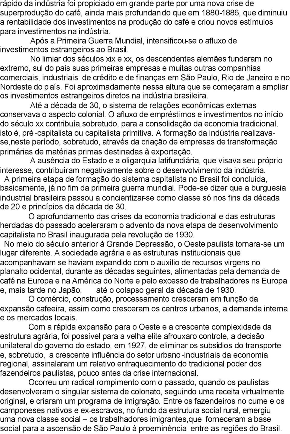 No limiar dos séculos xix e xx, os descendentes alemães fundaram no extremo, sul do pais suas primeiras empresas e muitas outras companhias comerciais, industriais de crédito e de finanças em São