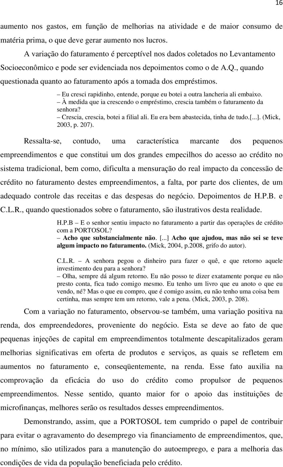 , quando questionada quanto ao faturamento após a tomada dos empréstimos. Eu cresci rapidinho, entende, porque eu botei a outra lancheria ali embaixo.