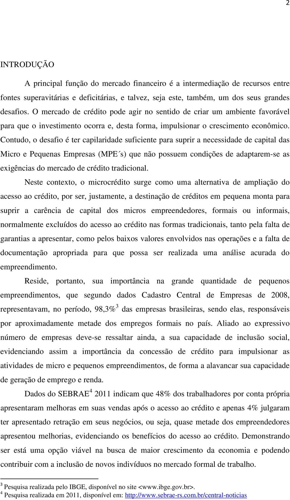 Contudo, o desafio é ter capilaridade suficiente para suprir a necessidade de capital das Micro e Pequenas Empresas (MPE s) que não possuem condições de adaptarem-se as exigências do mercado de