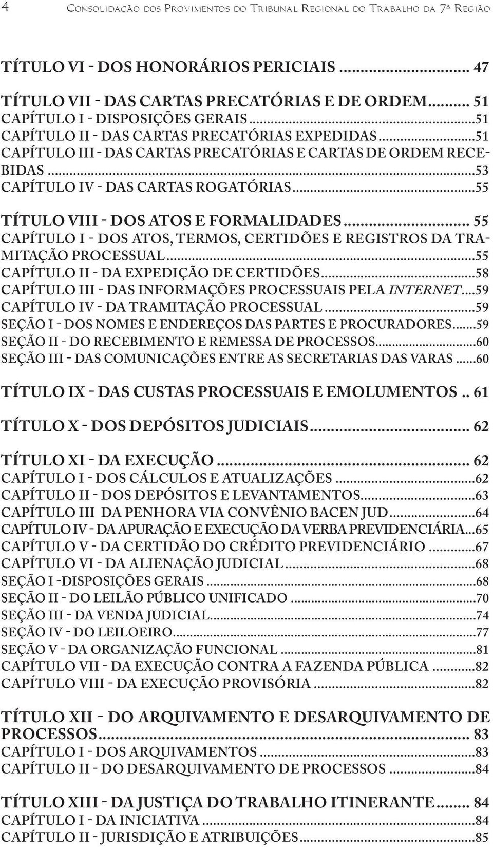 ..53 CAPÍTULO IV - DAS CARTAS ROGATÓRIAS...55 TÍTULO VIII - DOS ATOS E FORMALIDADES... 55 CAPÍTULO I - DOS ATOS, TERMOS, CERTIDÕES E REGISTROS DA TRA- MITAÇÃO PROCESSUAL.