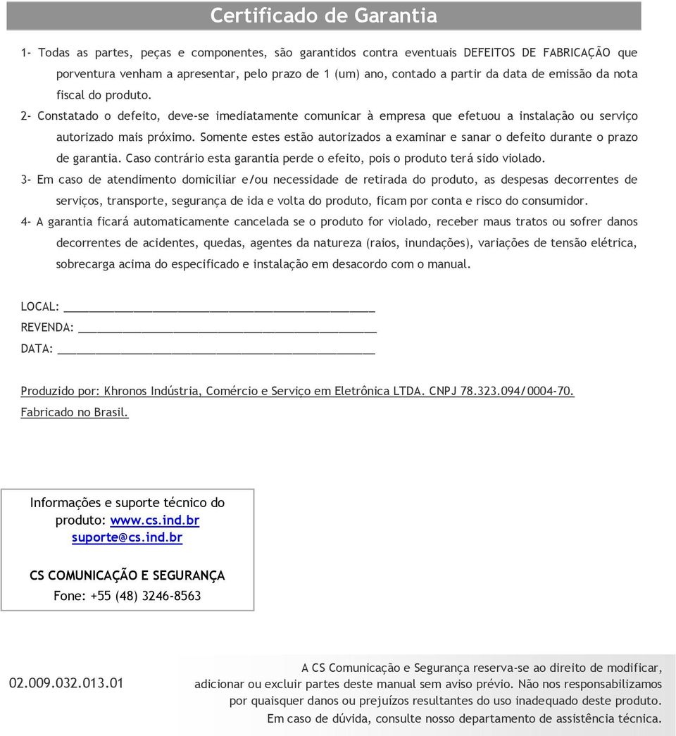 Somente estes estão autorizados a examinar e sanar o defeito durante o prazo de garantia. Caso contrário esta garantia perde o efeito, pois o produto terá sido violado.