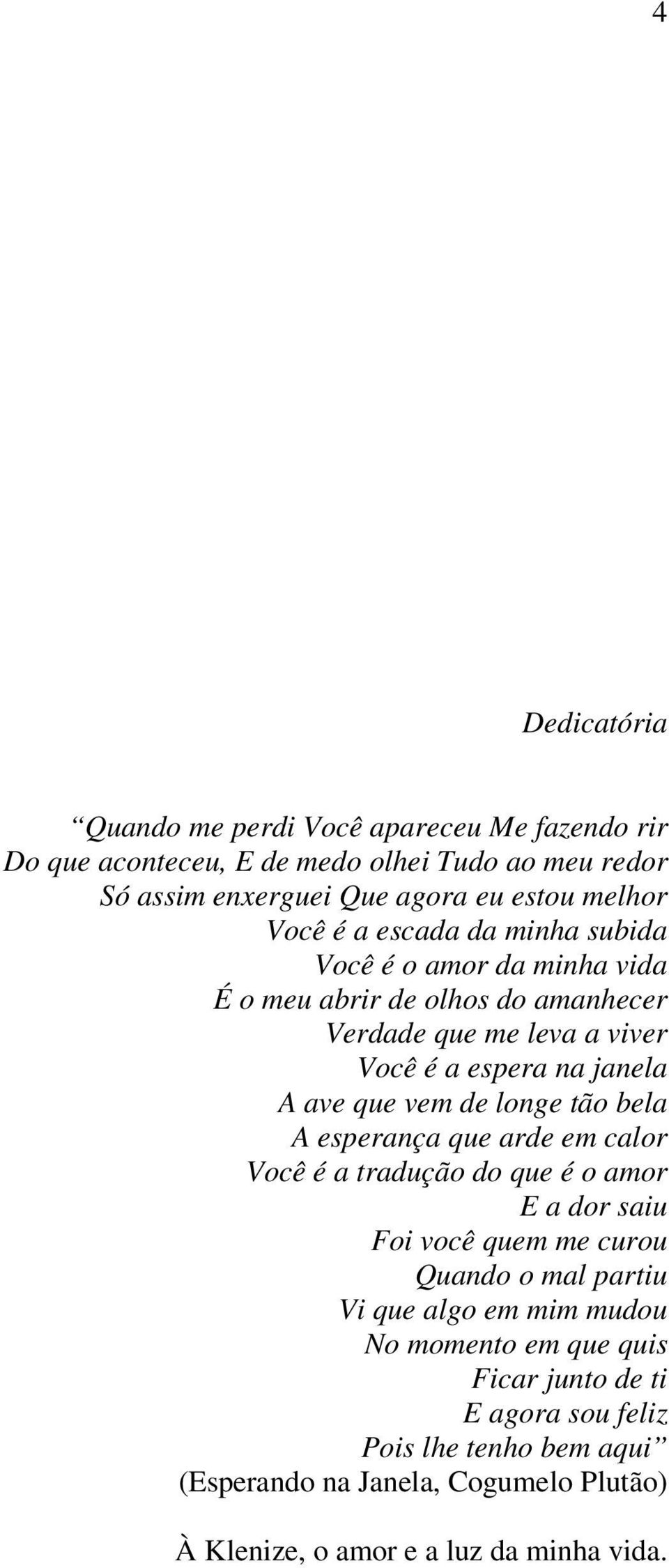 longe tão bela A esperança que arde em calor Você é a tradução do que é o amor E a dor saiu Foi você quem me curou Quando o mal partiu Vi que algo em mim mudou