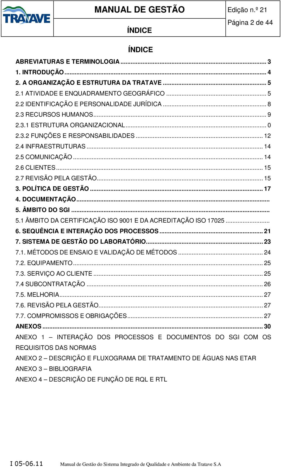 .. 15 3. POLÍTICA DE GESTÃO... 17 4. DOCUMENTAÇÃO... 5. ÂMBITO DO SGI... 5.1 ÂMBITO DA CERTIFICAÇÃO ISO 9001 E DA ACREDITAÇÃO ISO 17025... 6. SEQUÊNCIA E INTERAÇÃO DOS PROCESSOS... 21 7.