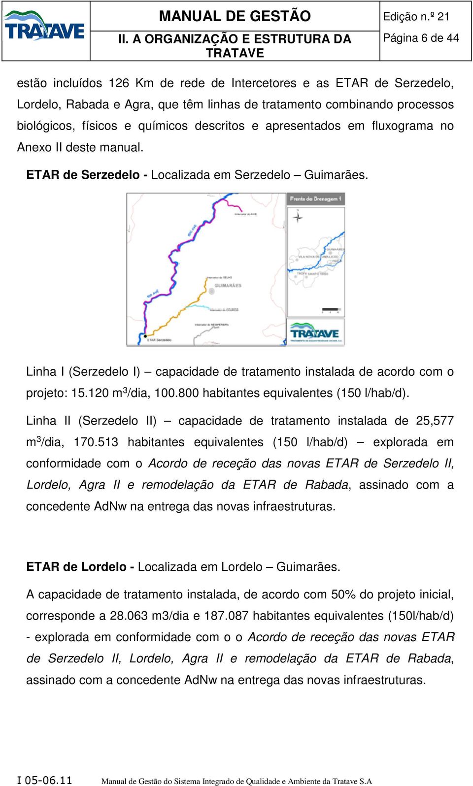 Linha I (Serzedelo I) capacidade de tratamento instalada de acordo com o projeto: 15.120 m 3 /dia, 100.800 habitantes equivalentes (150 l/hab/d).