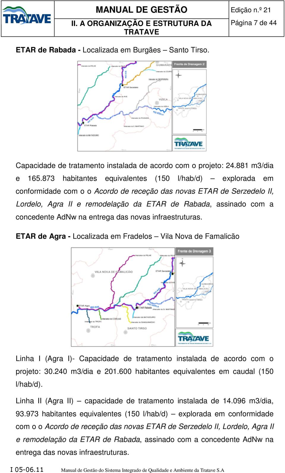 concedente AdNw na entrega das novas infraestruturas. ETAR de Agra - Localizada em Fradelos Vila Nova de Famalicão Linha I (Agra I)- Capacidade de tratamento instalada de acordo com o projeto: 30.