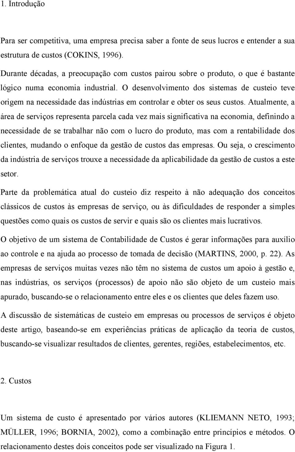 O desenvolvimento dos sistemas de custeio teve origem na necessidade das indústrias em controlar e obter os seus custos.