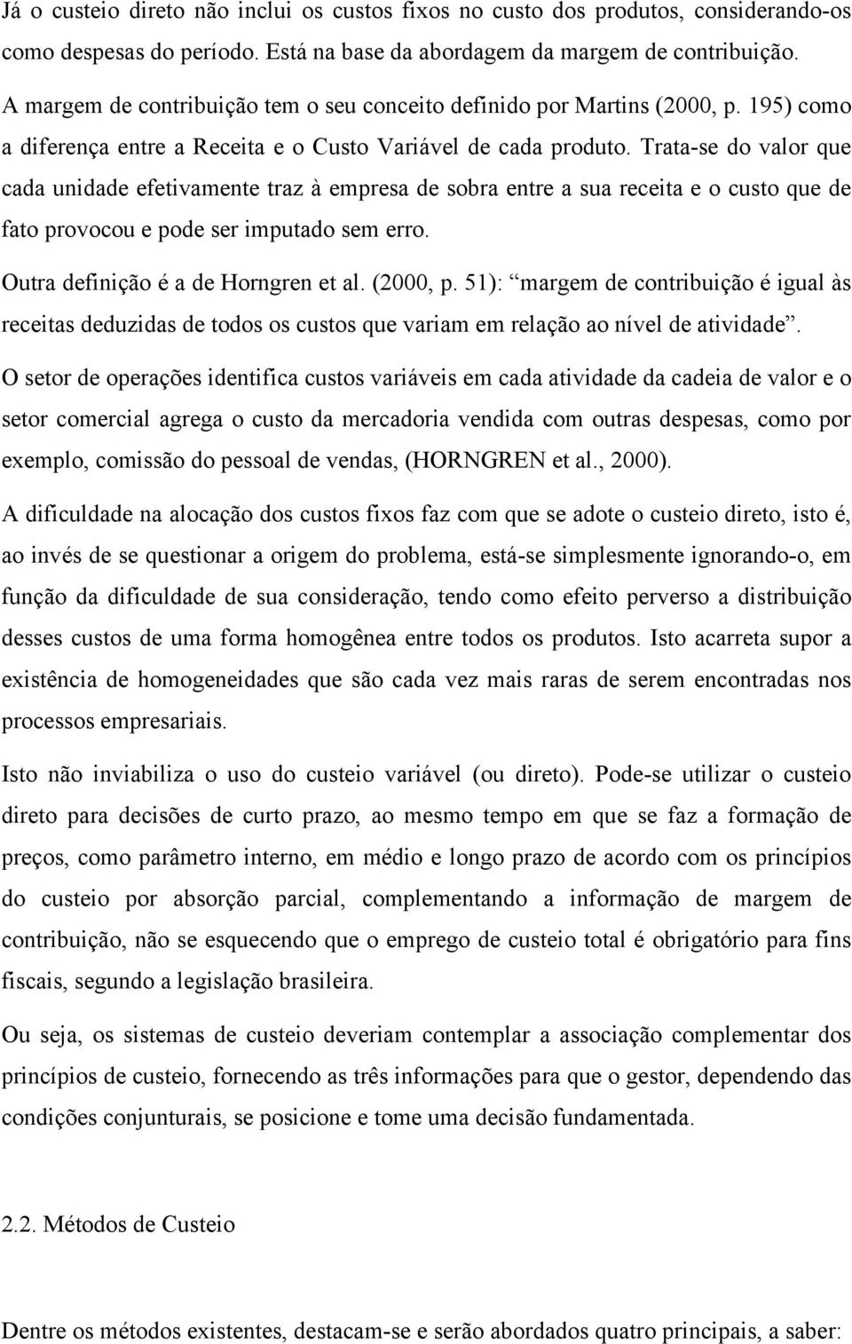 Trata-se do valor que cada unidade efetivamente traz à empresa de sobra entre a sua receita e o custo que de fato provocou e pode ser imputado sem erro. Outra definição é a de Horngren et al.