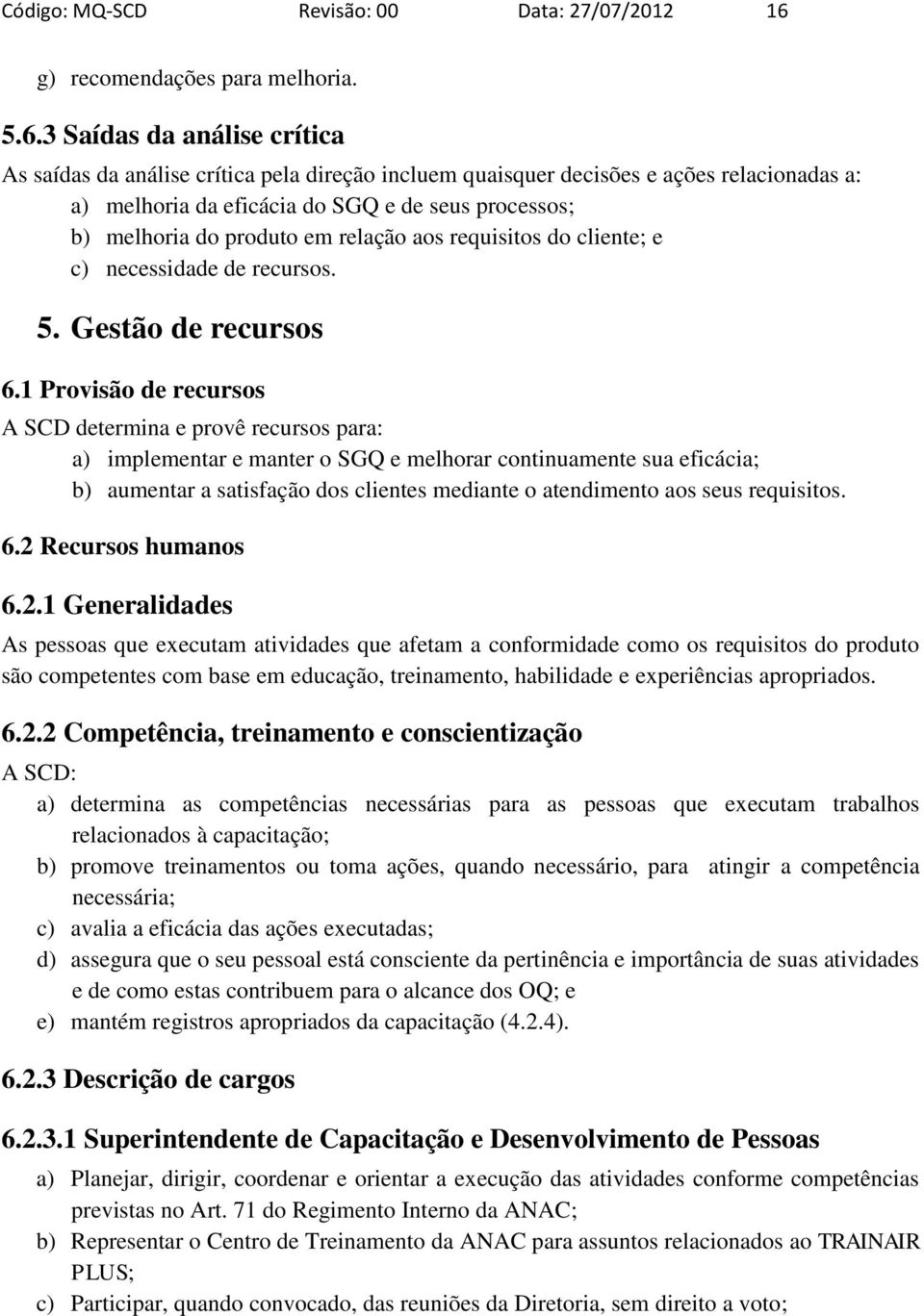 3 Saídas da análise crítica As saídas da análise crítica pela direção incluem quaisquer decisões e ações relacionadas a: a) melhoria da eficácia do SGQ e de seus processos; b) melhoria do produto em