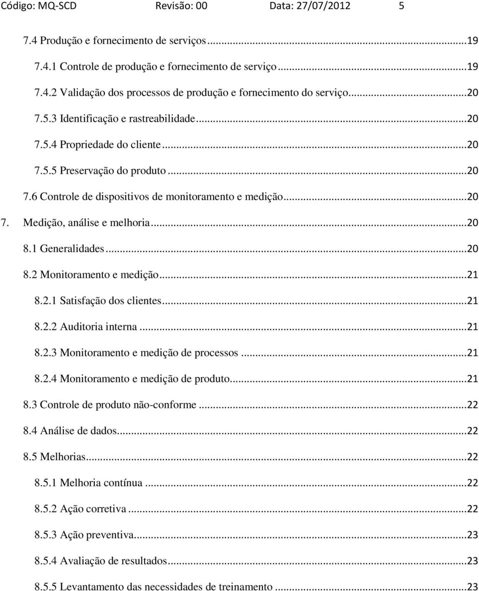 .. 20 8.1 Generalidades... 20 8.2 Monitoramento e medição... 21 8.2.1 Satisfação dos clientes... 21 8.2.2 Auditoria interna... 21 8.2.3 Monitoramento e medição de processos... 21 8.2.4 Monitoramento e medição de produto.