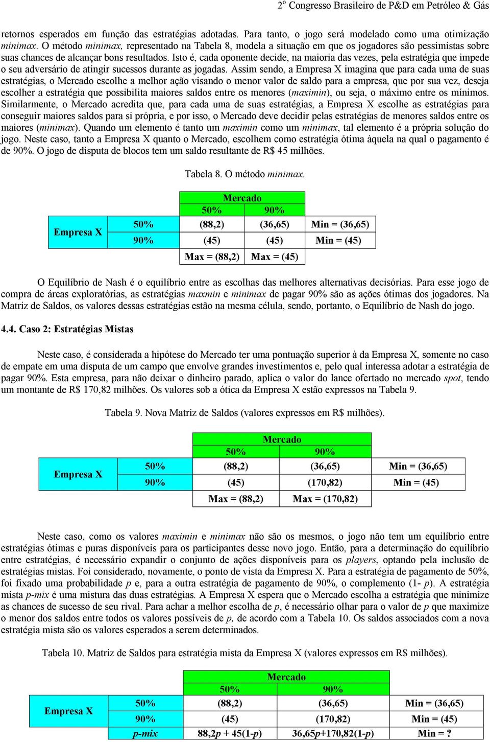 Isto é, cada oponente decide, na maioria das vezes, pela estratégia que impede o seu adversário de atingir sucessos durante as jogadas.