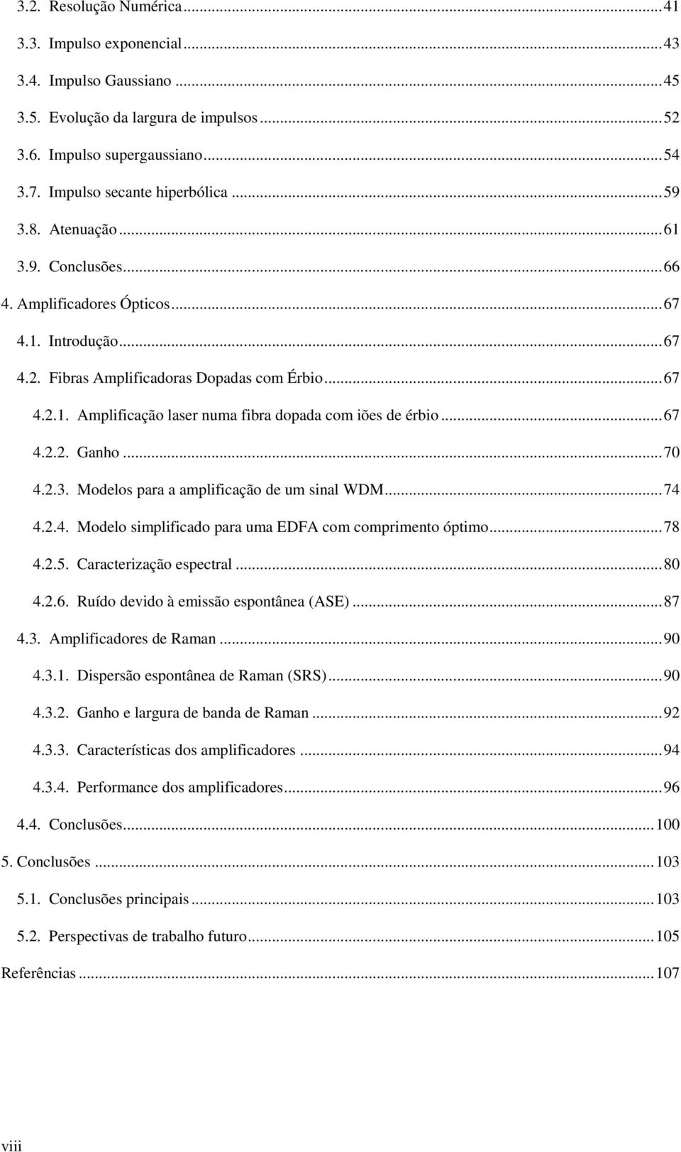 .. 67 4... Ganho... 7 4..3. Modelos para a amplificação de um sinal WDM... 74 4..4. Modelo simplificado para uma EDFA com comprimento óptimo... 78 4..5. Caracterização espectral... 8 4..6. Ruído devido à emissão espontânea (ASE).