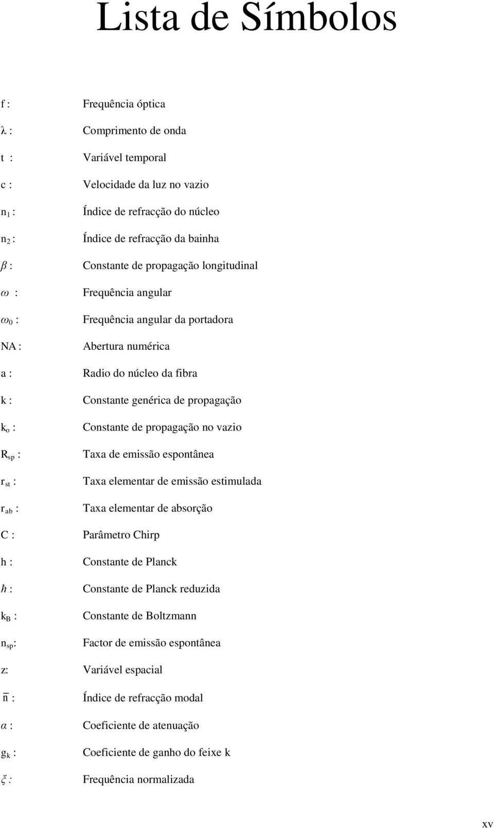 Constante genérica de propagação Constante de propagação no vazio Taxa de emissão espontânea Taxa elementar de emissão estimulada Taxa elementar de absorção Parâmetro Chirp Constante de Planck