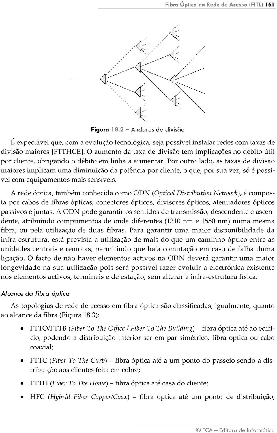 Por outro lado, as taxas de divisão maiores implicam uma diminuição da potência por cliente, o que, por sua vez, só é possível com equipamentos mais sensíveis.