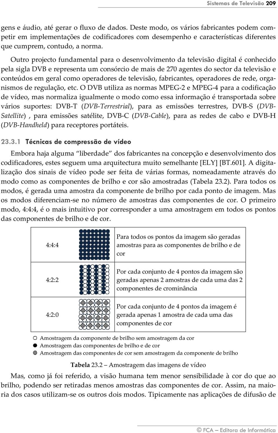 Outro pro ojecto fundam mental para o desenvolv vimento da televisão t dig gital é conheccido p pela sigla DV VB e represen nta um consó órcio de maiis de 270 ageentes do secto or da televisão e c