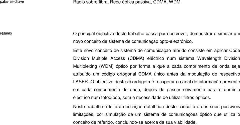 Este novo conceito de sistema de comunicação híbrido consiste em aplicar Code Division Multiple Access (CDMA) eléctrico num sistema Wavelength Division Multiplexing (WDM) óptico por forma a que a