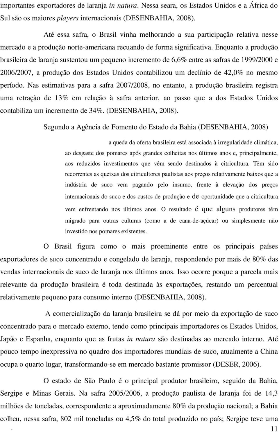 Enquanto a produção brasileira de laranja sustentou um pequeno incremento de 6,6% entre as safras de 1999/2000 e 2006/2007, a produção dos Estados Unidos contabilizou um declínio de 42,0% no mesmo