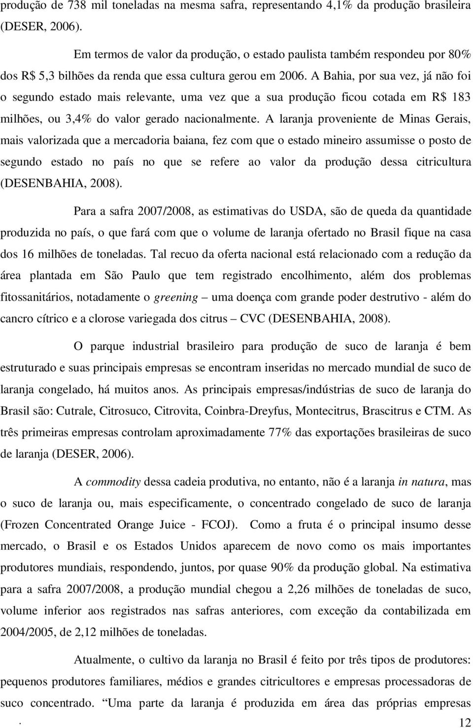 A Bahia, por sua vez, já não foi o segundo estado mais relevante, uma vez que a sua produção ficou cotada em R$ 183 milhões, ou 3,4% do valor gerado nacionalmente.