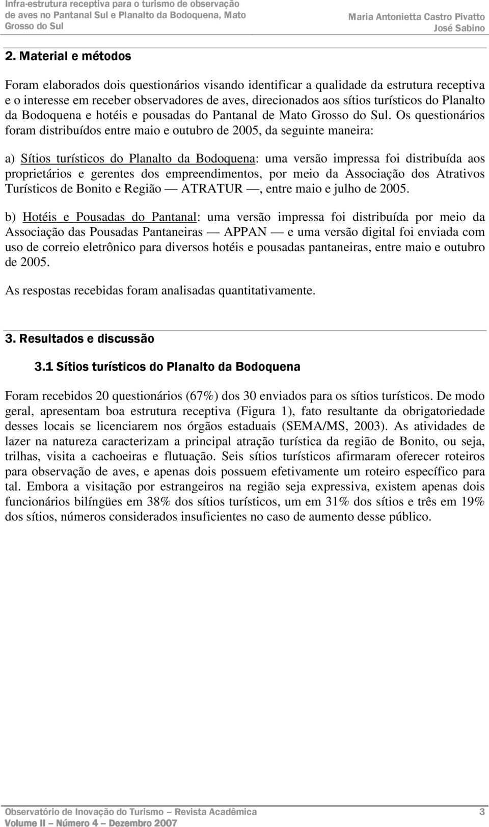 Os questionários foram distribuídos entre maio e outubro de 2005, da seguinte maneira: a) Sítios turísticos do Planalto da Bodoquena: uma versão impressa foi distribuída aos proprietários e gerentes