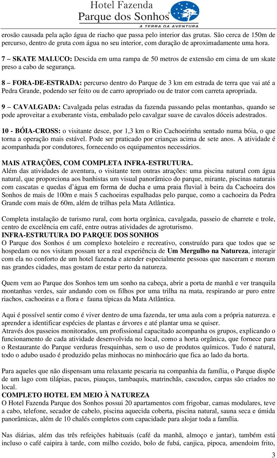 8 FORA-DE-ESTRADA: percurso dentro do Parque de 3 km em estrada de terra que vai até a Pedra Grande, podendo ser feito ou de carro apropriado ou de trator com carreta apropriada.