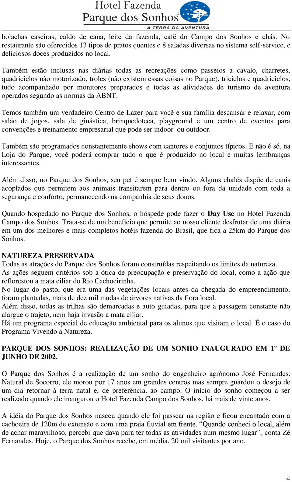 Também estão inclusas nas diárias todas as recreações como passeios a cavalo, charretes, quadriciclos não motorizado, troles (não existem essas coisas no Parque), triciclos e quadriciclos, tudo