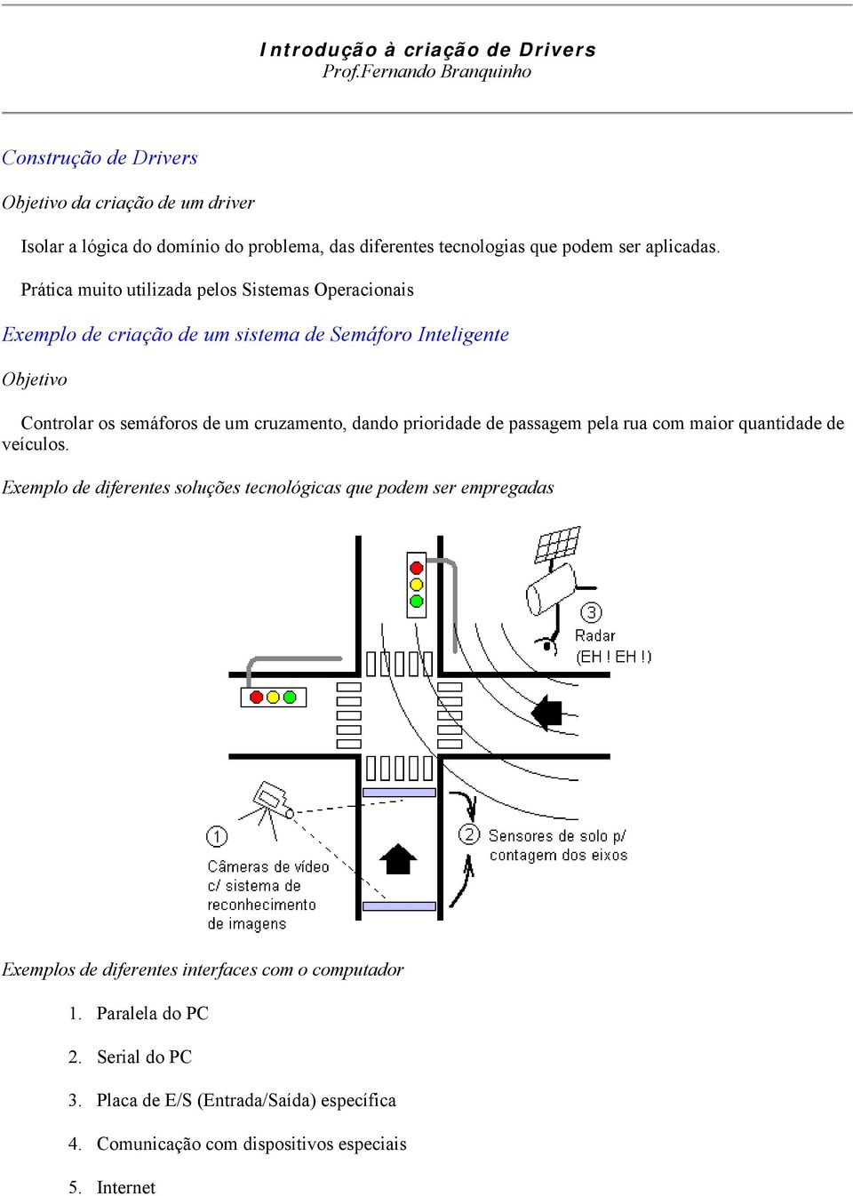 Prática muito utilizada pelos Sistemas Operacionais Exemplo de criação de um sistema de Semáforo Inteligente Objetivo Controlar os semáforos de um cruzamento, dando