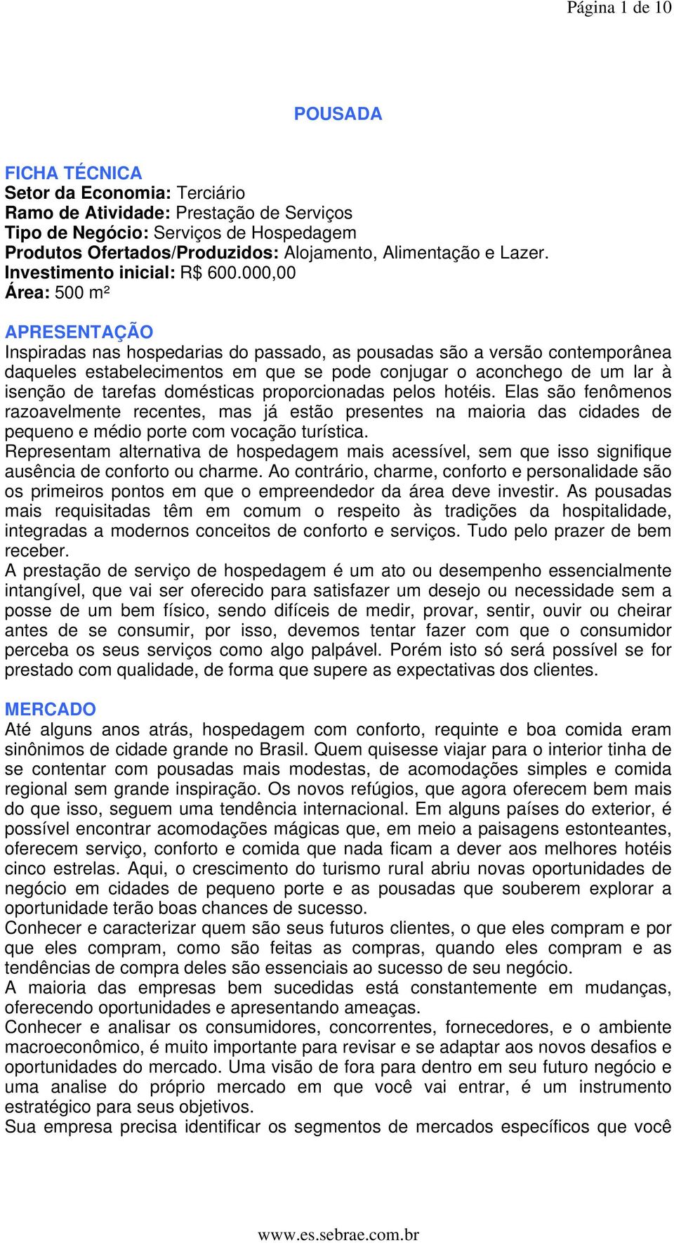 000,00 Área: 500 m² APRESENTAÇÃO Inspiradas nas hospedarias do passado, as pousadas são a versão contemporânea daqueles estabelecimentos em que se pode conjugar o aconchego de um lar à isenção de