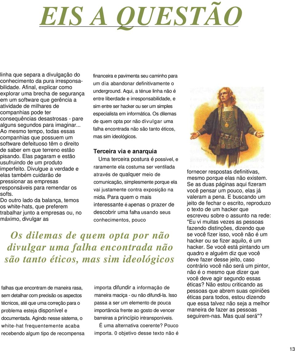 .. Ao mesmo tempo, todas essas companhias que possuem um software defeituoso têm o direito de saber em que terreno estão pisando. Elas pagaram e estão usufruindo de um produto imperfeito.