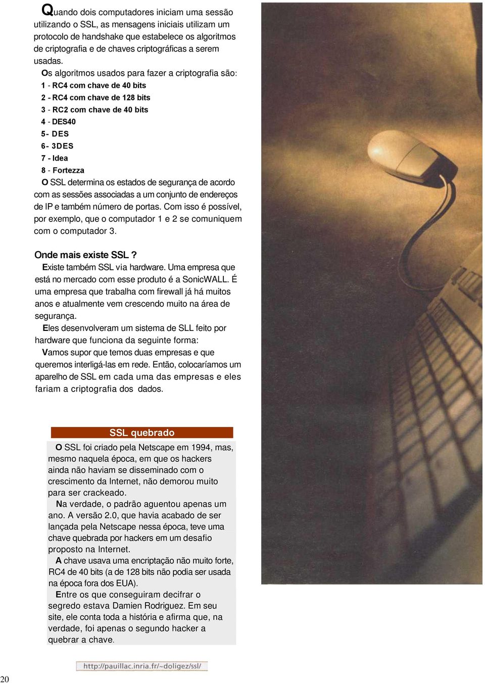 Os algoritmos usados para fazer a criptografia são: 1 - RC4 com chave de 40 bits 2 - RC4 com chave de 128 bits 3 - RC2 com chave de 40 bits 4 - DES40 5- DES 6-3DES 7 - Idea 8 - Fortezza O SSL