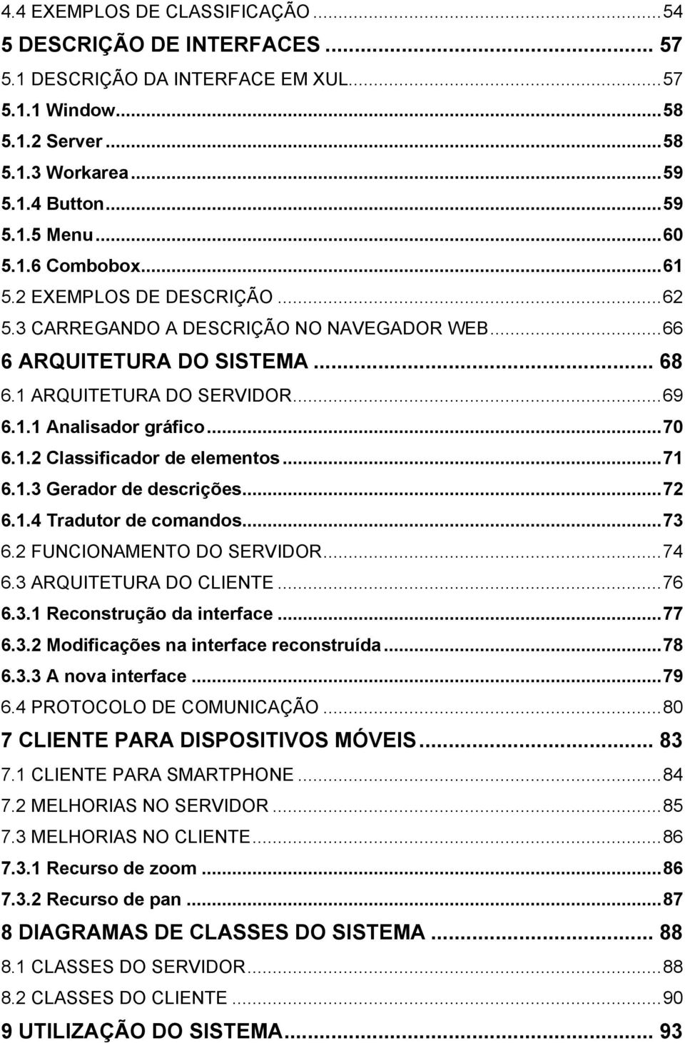 .. 70 6.1.2 Classificador de elementos... 71 6.1.3 Gerador de descrições... 72 6.1.4 Tradutor de comandos... 73 6.2 FUNCIONAMENTO DO SERVIDOR... 74 6.3 ARQUITETURA DO CLIENTE... 76 6.3.1 Reconstrução da interface.