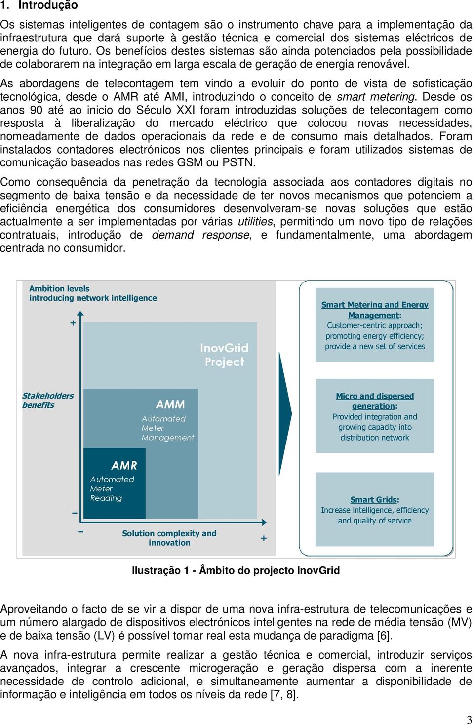 As abordagens de telecontagem tem vindo a evoluir do ponto de vista de sofisticação tecnológica, desde o AMR até AMI, introduzindo o conceito de smart metering.