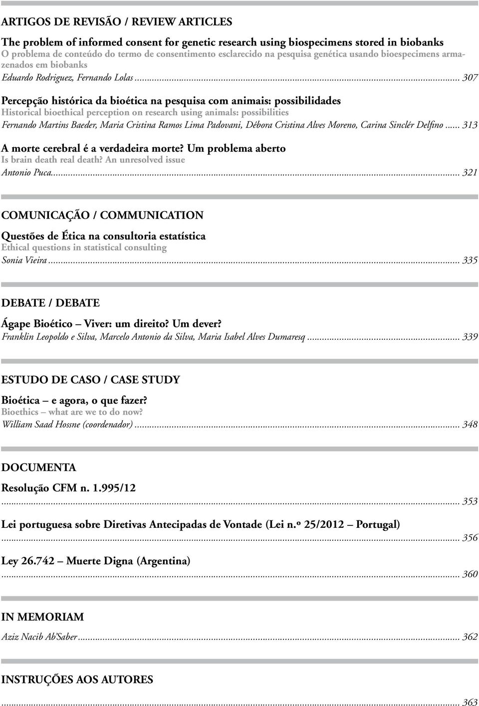 .. 307 Percepção histórica da bioética na pesquisa com animais: possibilidades Historical bioethical perception on research using animals: possibilities Fernando Martins Baeder, Maria Cristina Ramos