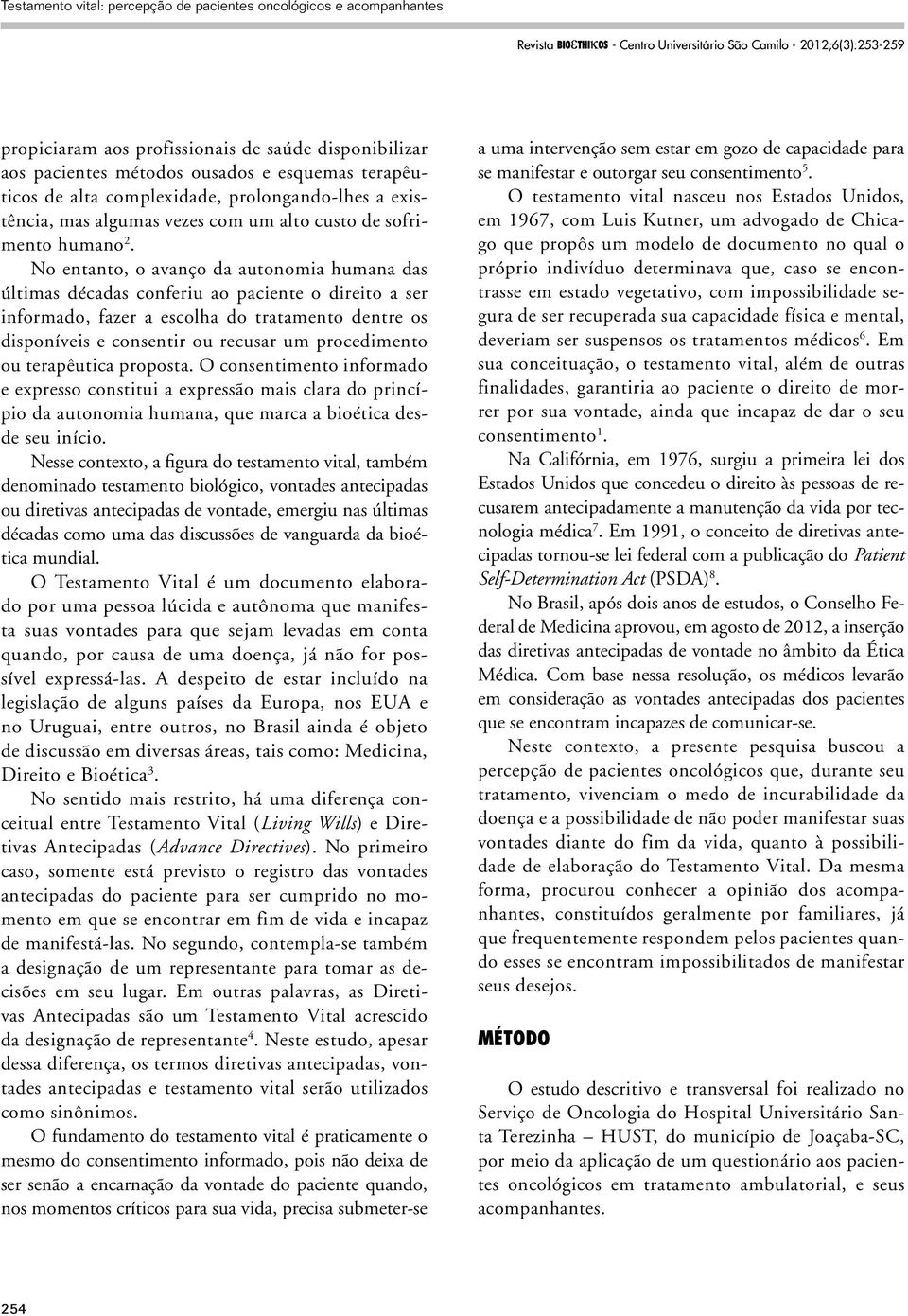 No entanto, o avanço da autonomia humana das últimas décadas conferiu ao paciente o direito a ser informado, fazer a escolha do tratamento dentre os disponíveis e consentir ou recusar um procedimento