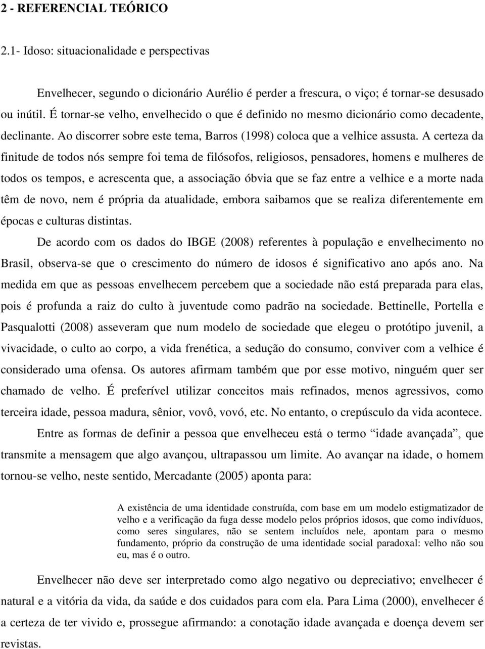 A certeza da finitude de todos nós sempre foi tema de filósofos, religiosos, pensadores, homens e mulheres de todos os tempos, e acrescenta que, a associação óbvia que se faz entre a velhice e a