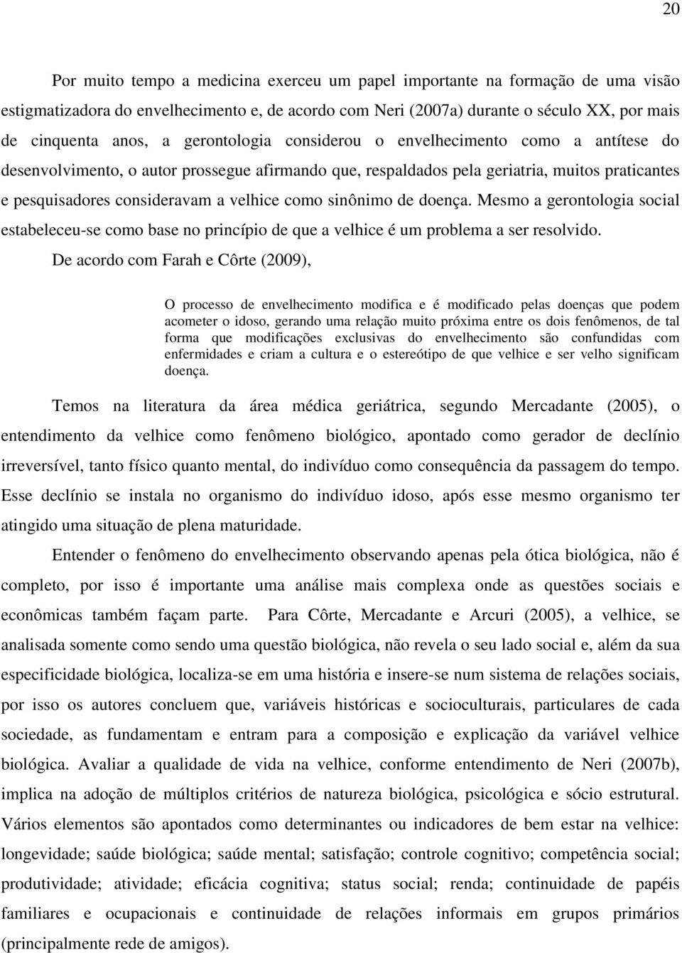 como sinônimo de doença. Mesmo a gerontologia social estabeleceu-se como base no princípio de que a velhice é um problema a ser resolvido.